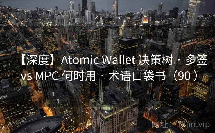 【深度】Atomic Wallet 决策树 · 多签 vs MPC 何时用 · 术语口袋书（90 ）