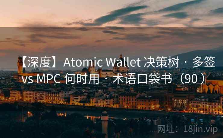 【深度】Atomic Wallet 决策树 · 多签 vs MPC 何时用 · 术语口袋书（90 ）
