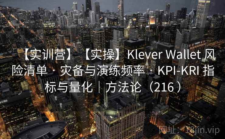 【实训营】【实操】Klever Wallet 风险清单 · 灾备与演练频率 · KPI-KRI 指标与量化｜方法论（216 ）