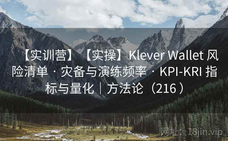 【实训营】【实操】Klever Wallet 风险清单 · 灾备与演练频率 · KPI-KRI 指标与量化｜方法论（216 ）