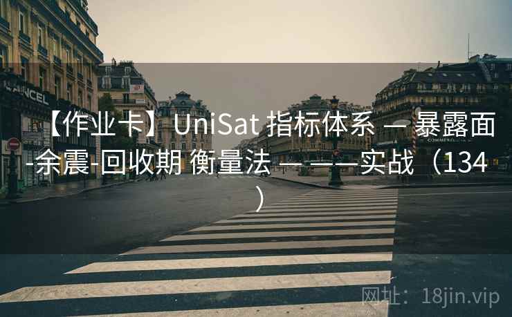 【作业卡】UniSat 指标体系 — 暴露面-余震-回收期 衡量法 — ——实战（134 ）