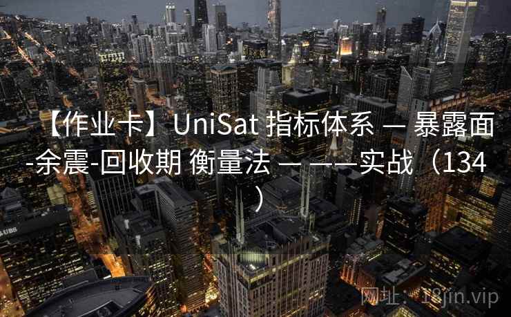【作业卡】UniSat 指标体系 — 暴露面-余震-回收期 衡量法 — ——实战（134 ）