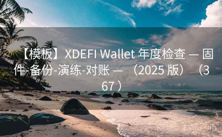 【模板】XDEFI Wallet 年度检查 — 固件-备份-演练-对账 — （2025 版）（367 ）