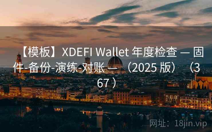 【模板】XDEFI Wallet 年度检查 — 固件-备份-演练-对账 — （2025 版）（367 ）