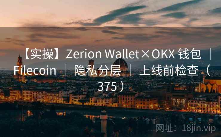 【实操】Zerion Wallet×OKX 钱包 ｜ Filecoin ｜ 隐私分层 ｜ 上线前检查（375 ）