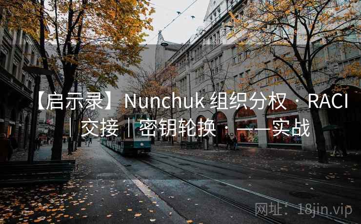【启示录】Nunchuk 组织分权 · RACI｜交接｜密钥轮换 · ——实战