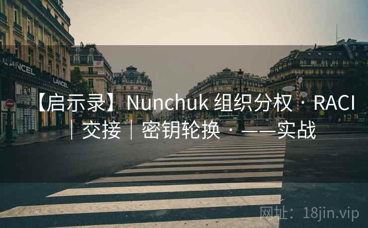 【启示录】Nunchuk 组织分权 · RACI｜交接｜密钥轮换 · ——实战
