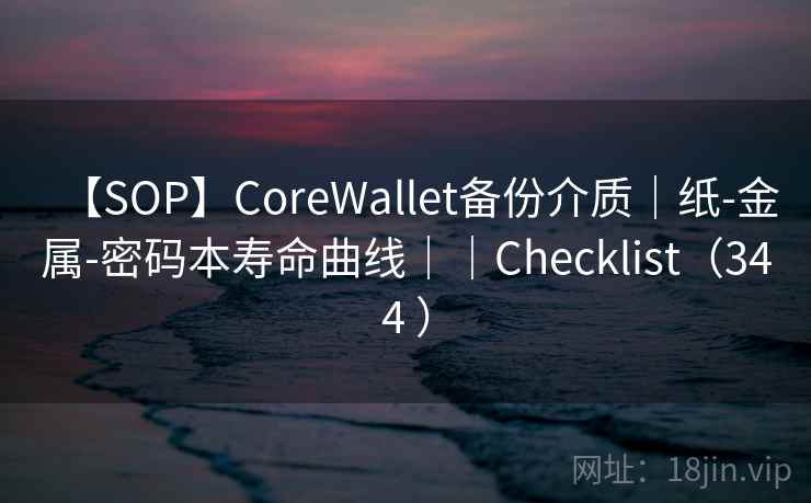 【SOP】CoreWallet备份介质｜纸-金属-密码本寿命曲线｜｜Checklist（344 ）