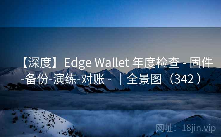 【深度】Edge Wallet 年度检查 - 固件-备份-演练-对账 - ｜全景图（342 ）