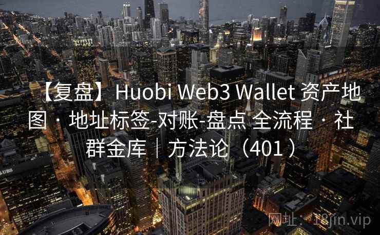 【复盘】Huobi Web3 Wallet 资产地图 · 地址标签-对账-盘点 全流程 · 社群金库｜方法论（401 ）