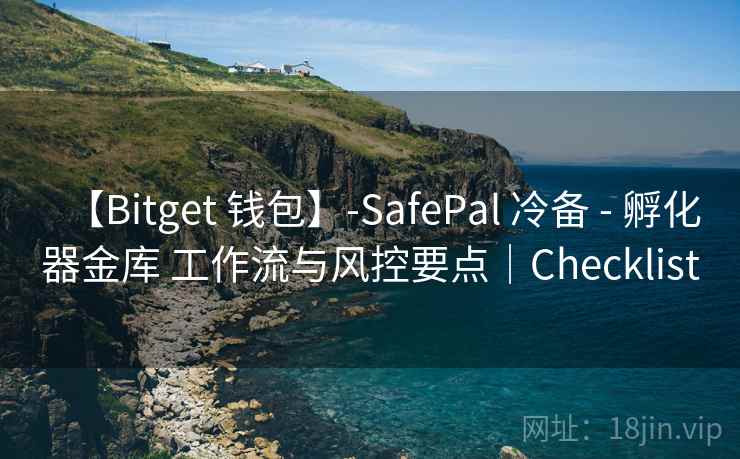【Bitget 钱包】-SafePal 冷备 - 孵化器金库 工作流与风控要点｜Checklist