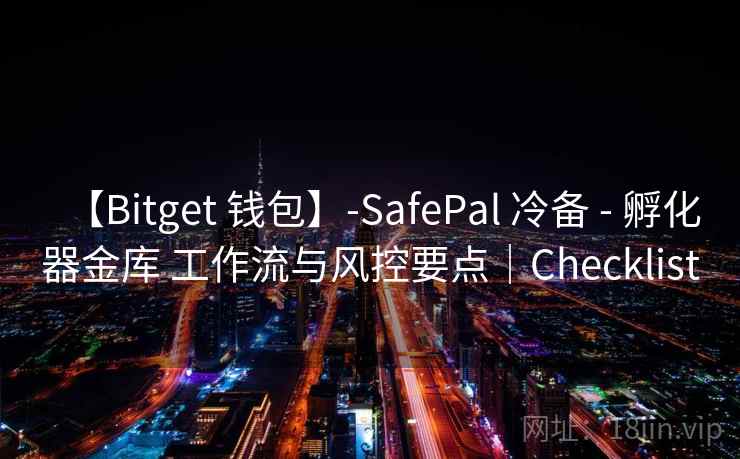 【Bitget 钱包】-SafePal 冷备 - 孵化器金库 工作流与风控要点｜Checklist