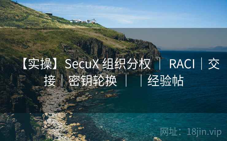 【实操】SecuX 组织分权 ｜ RACI｜交接｜密钥轮换 ｜ ｜经验帖