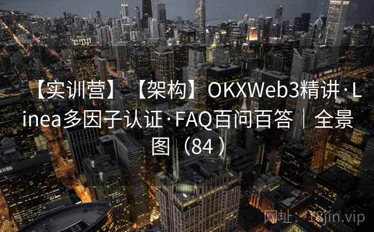 【实训营】【架构】OKXWeb3精讲·Linea多因子认证·FAQ百问百答｜全景图（84 ）