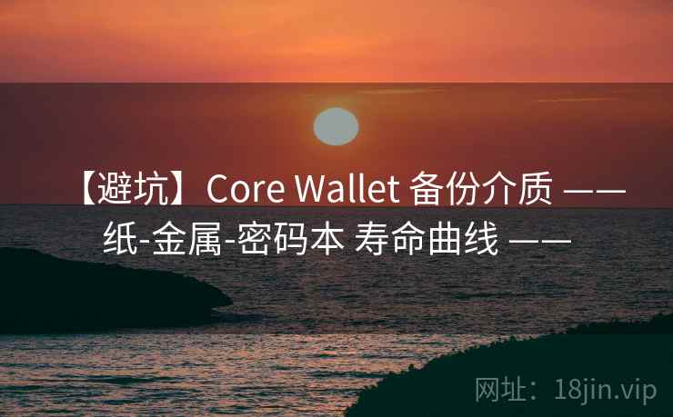 【避坑】Core Wallet 备份介质 —— 纸-金属-密码本 寿命曲线 ——