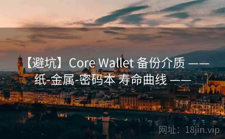【避坑】Core Wallet 备份介质 —— 纸-金属-密码本 寿命曲线 ——