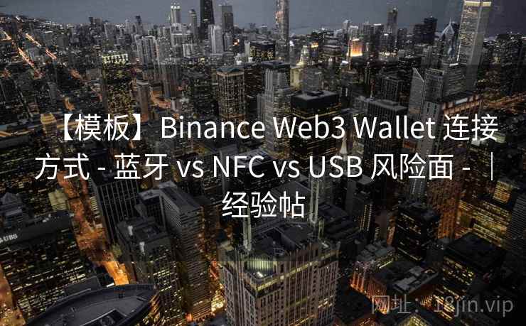 【模板】Binance Web3 Wallet 连接方式 - 蓝牙 vs NFC vs USB 风险面 - ｜经验帖