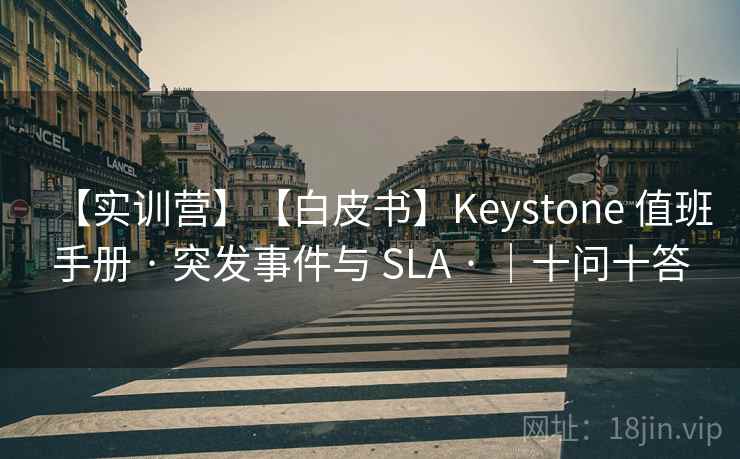 【实训营】【白皮书】Keystone 值班手册 · 突发事件与 SLA · ｜十问十答