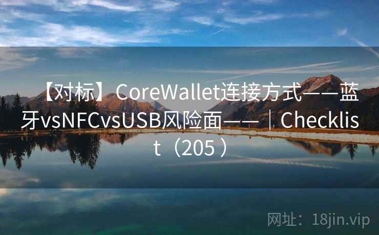 【对标】CoreWallet连接方式——蓝牙vsNFCvsUSB风险面——｜Checklist（205 ）