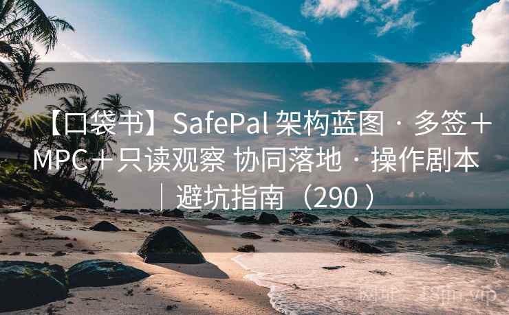 【口袋书】SafePal 架构蓝图 · 多签＋MPC＋只读观察 协同落地 · 操作剧本｜避坑指南（290 ）