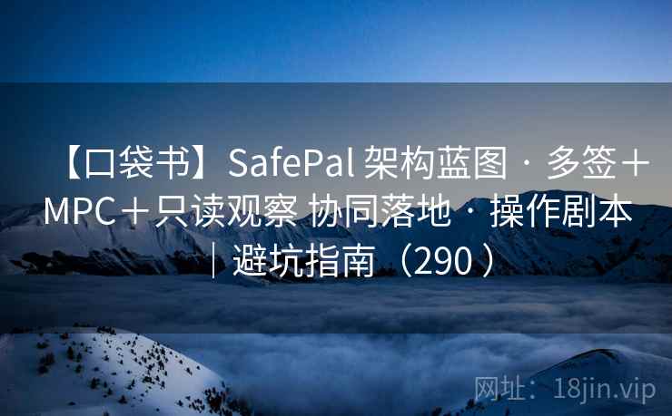 【口袋书】SafePal 架构蓝图 · 多签＋MPC＋只读观察 协同落地 · 操作剧本｜避坑指南（290 ）