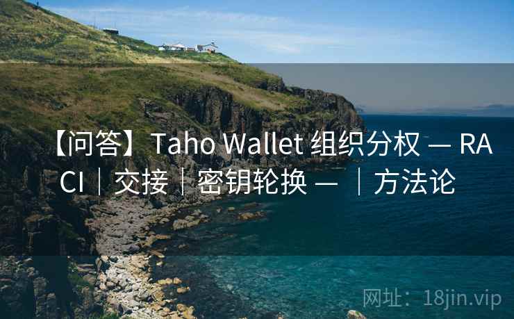 【问答】Taho Wallet 组织分权 — RACI｜交接｜密钥轮换 — ｜方法论