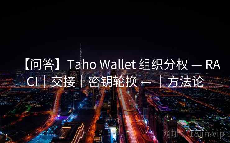 【问答】Taho Wallet 组织分权 — RACI｜交接｜密钥轮换 — ｜方法论