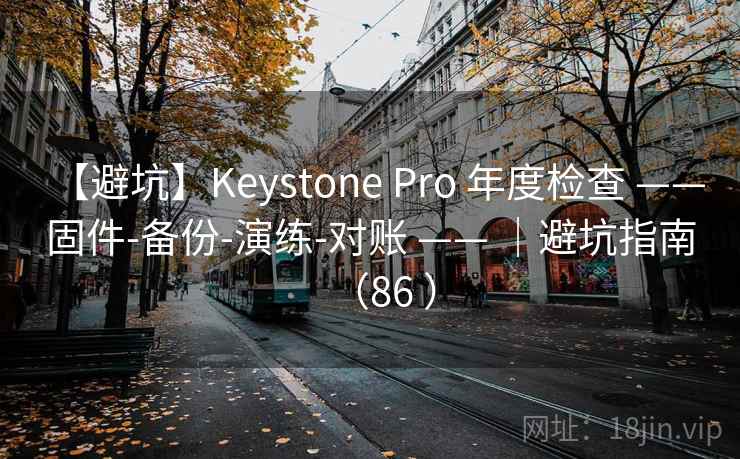 【避坑】Keystone Pro 年度检查 —— 固件-备份-演练-对账 —— ｜避坑指南（86 ）