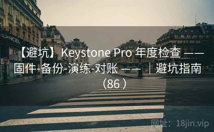 【避坑】Keystone Pro 年度检查 —— 固件-备份-演练-对账 —— ｜避坑指南（86 ）