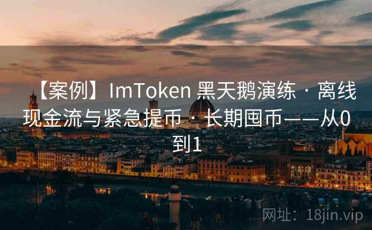 【案例】ImToken 黑天鹅演练 · 离线现金流与紧急提币 · 长期囤币——从0到1