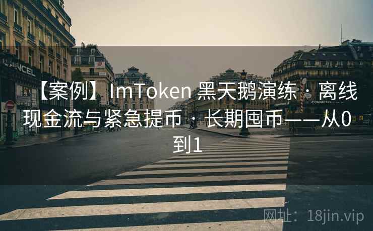 【案例】ImToken 黑天鹅演练 · 离线现金流与紧急提币 · 长期囤币——从0到1