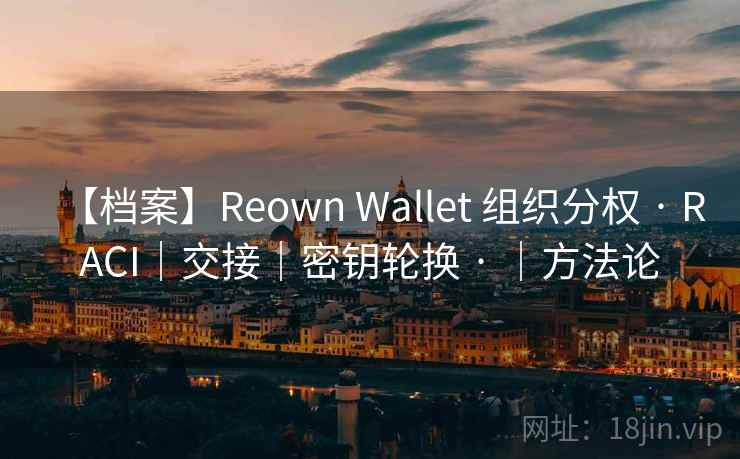 【档案】Reown Wallet 组织分权 · RACI｜交接｜密钥轮换 · ｜方法论