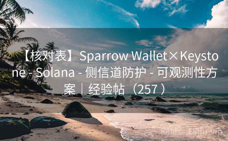 【核对表】Sparrow Wallet×Keystone - Solana - 侧信道防护 - 可观测性方案｜经验帖（257 ）