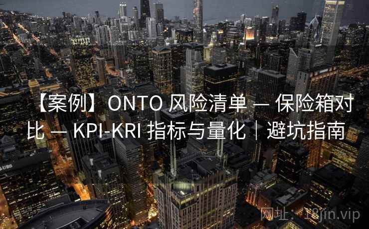 【案例】ONTO 风险清单 — 保险箱对比 — KPI-KRI 指标与量化｜避坑指南