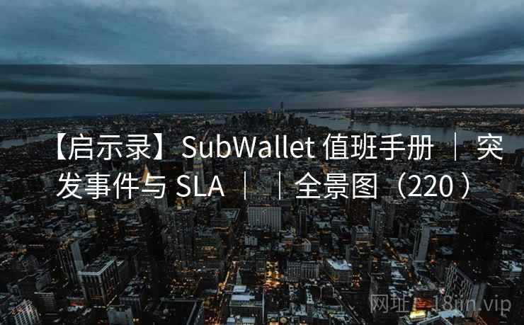【启示录】SubWallet 值班手册 ｜ 突发事件与 SLA ｜ ｜全景图（220 ）
