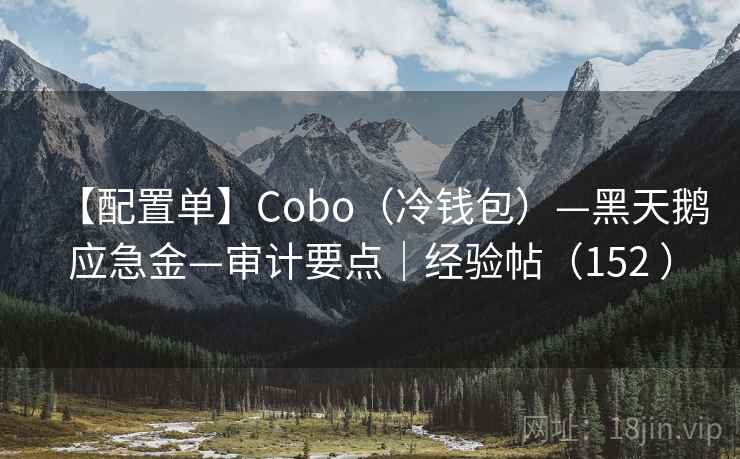 【配置单】Cobo（冷钱包）—黑天鹅应急金—审计要点｜经验帖（152 ）