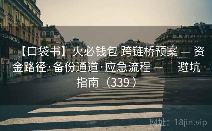 【口袋书】火必钱包 跨链桥预案 — 资金路径·备份通道·应急流程 — ｜避坑指南（339 ）