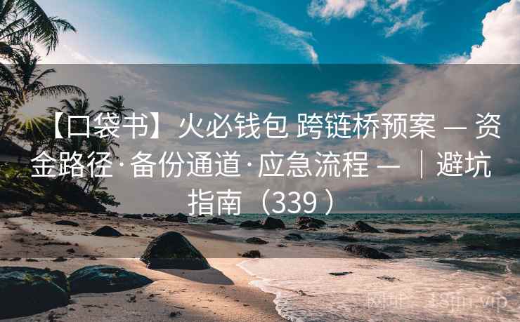 【口袋书】火必钱包 跨链桥预案 — 资金路径·备份通道·应急流程 — ｜避坑指南（339 ）