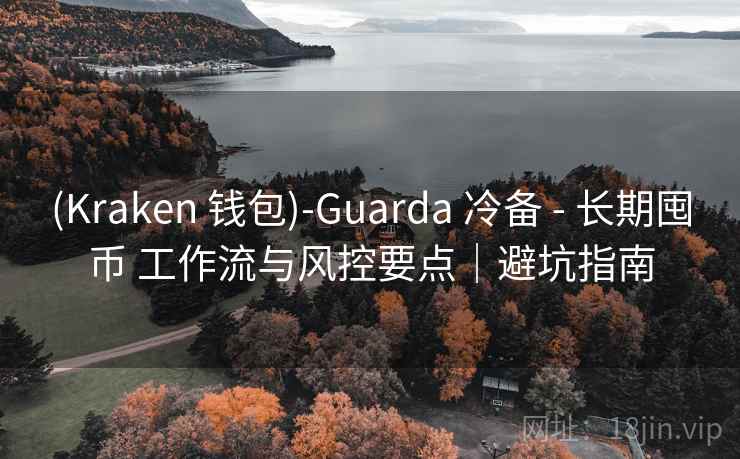 (Kraken 钱包)-Guarda 冷备 - 长期囤币 工作流与风控要点｜避坑指南