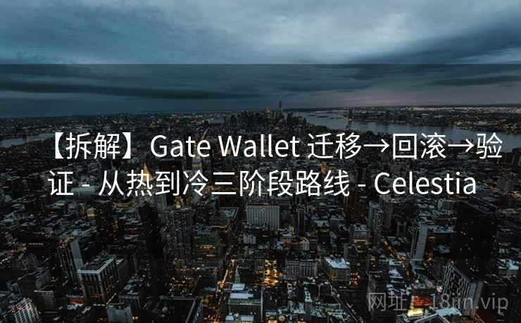 【拆解】Gate Wallet 迁移→回滚→验证 - 从热到冷三阶段路线 - Celestia