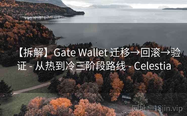 【拆解】Gate Wallet 迁移→回滚→验证 - 从热到冷三阶段路线 - Celestia