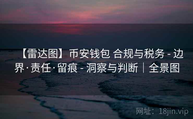 【雷达图】币安钱包 合规与税务 - 边界·责任·留痕 - 洞察与判断｜全景图
