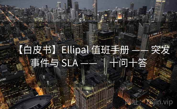 【白皮书】Ellipal 值班手册 —— 突发事件与 SLA —— ｜十问十答