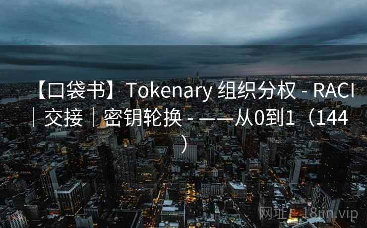 【口袋书】Tokenary 组织分权 - RACI｜交接｜密钥轮换 - ——从0到1（144 ）