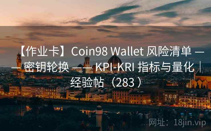【作业卡】Coin98 Wallet 风险清单 —— 密钥轮换 —— KPI-KRI 指标与量化｜经验帖（283 ）