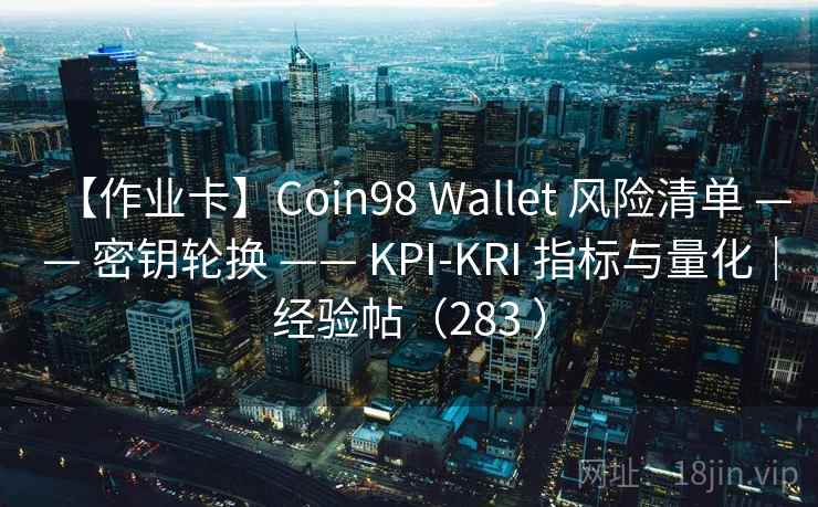 【作业卡】Coin98 Wallet 风险清单 —— 密钥轮换 —— KPI-KRI 指标与量化｜经验帖（283 ）