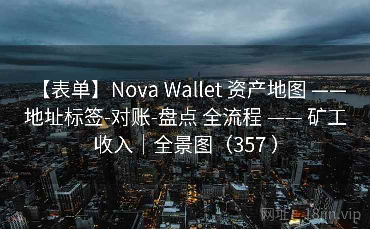 【表单】Nova Wallet 资产地图 —— 地址标签-对账-盘点 全流程 —— 矿工收入｜全景图（357 ）