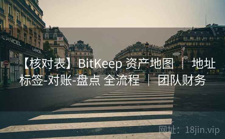 【核对表】BitKeep 资产地图 ｜ 地址标签-对账-盘点 全流程 ｜ 团队财务