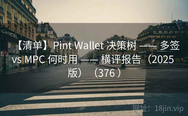 【清单】Pint Wallet 决策树 —— 多签 vs MPC 何时用 —— 横评报告（2025 版）（376 ）