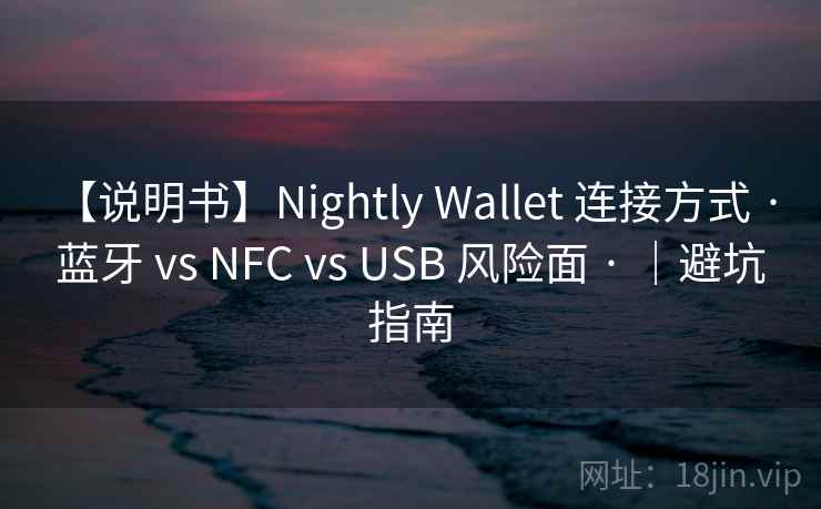 【说明书】Nightly Wallet 连接方式 · 蓝牙 vs NFC vs USB 风险面 · ｜避坑指南